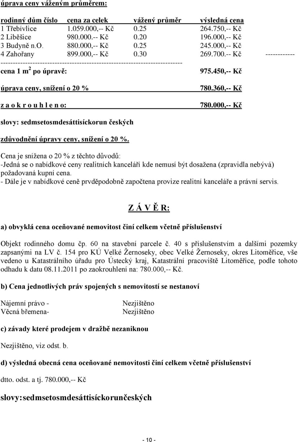 450,-- Kč úprava ceny, sníţení o 20 % z a o k r o u h l e n o: 780.360,-- Kč 780.000,-- Kč slovy: sedmsetosmdesáttisíckorun českých zdůvodnění úpravy ceny, sníţení o 20 %.