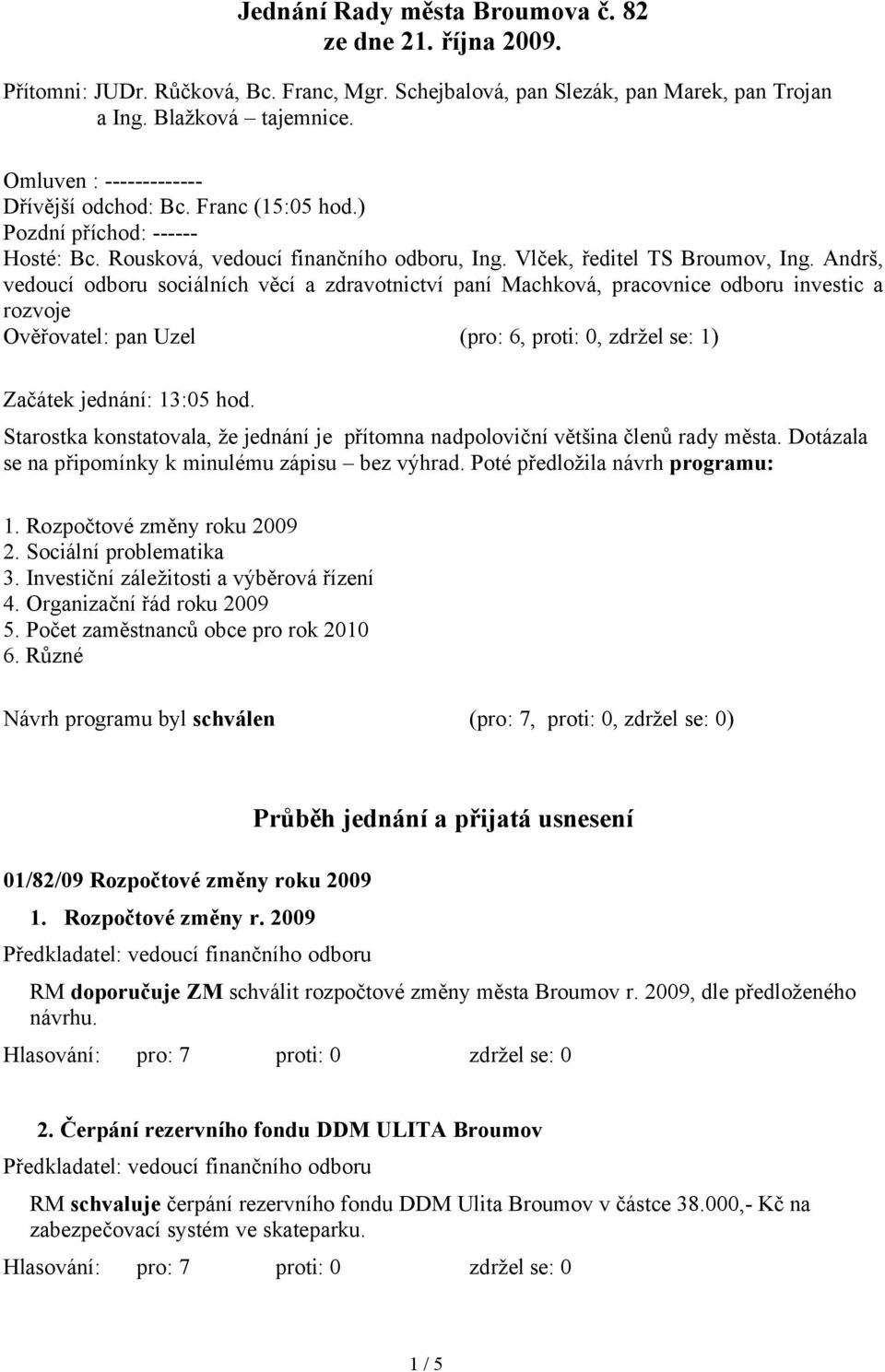 Andrš, vedoucí odboru sociálních věcí a zdravotnictví paní Machková, pracovnice odboru investic a rozvoje Ověřovatel: pan Uzel (pro: 6, proti: 0, zdržel se: 1) Začátek jednání: 13:05 hod.