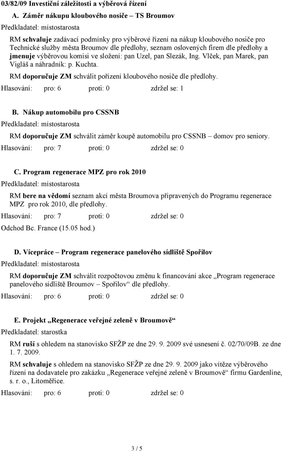 předlohy a jmenuje výběrovou komisi ve složení: pan Uzel, pan Slezák, Ing. Vlček, pan Marek, pan Vigláš a náhradník: p. Kuchta. RM doporučuje ZM schválit pořízení kloubového nosiče dle předlohy.