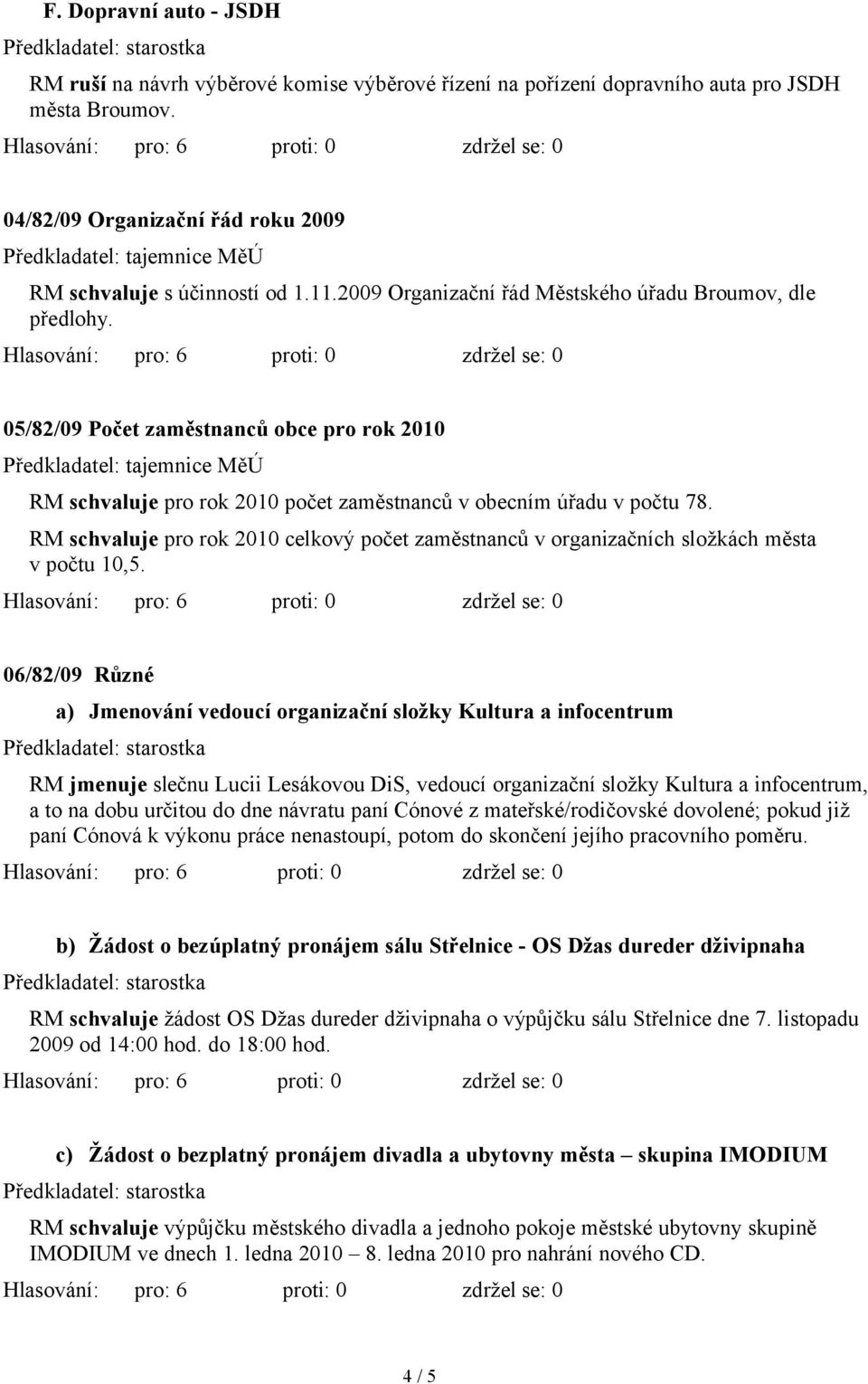 05/82/09 Počet zaměstnanců obce pro rok 2010 Předkladatel: tajemnice MěÚ RM schvaluje pro rok 2010 počet zaměstnanců v obecním úřadu v počtu 78.