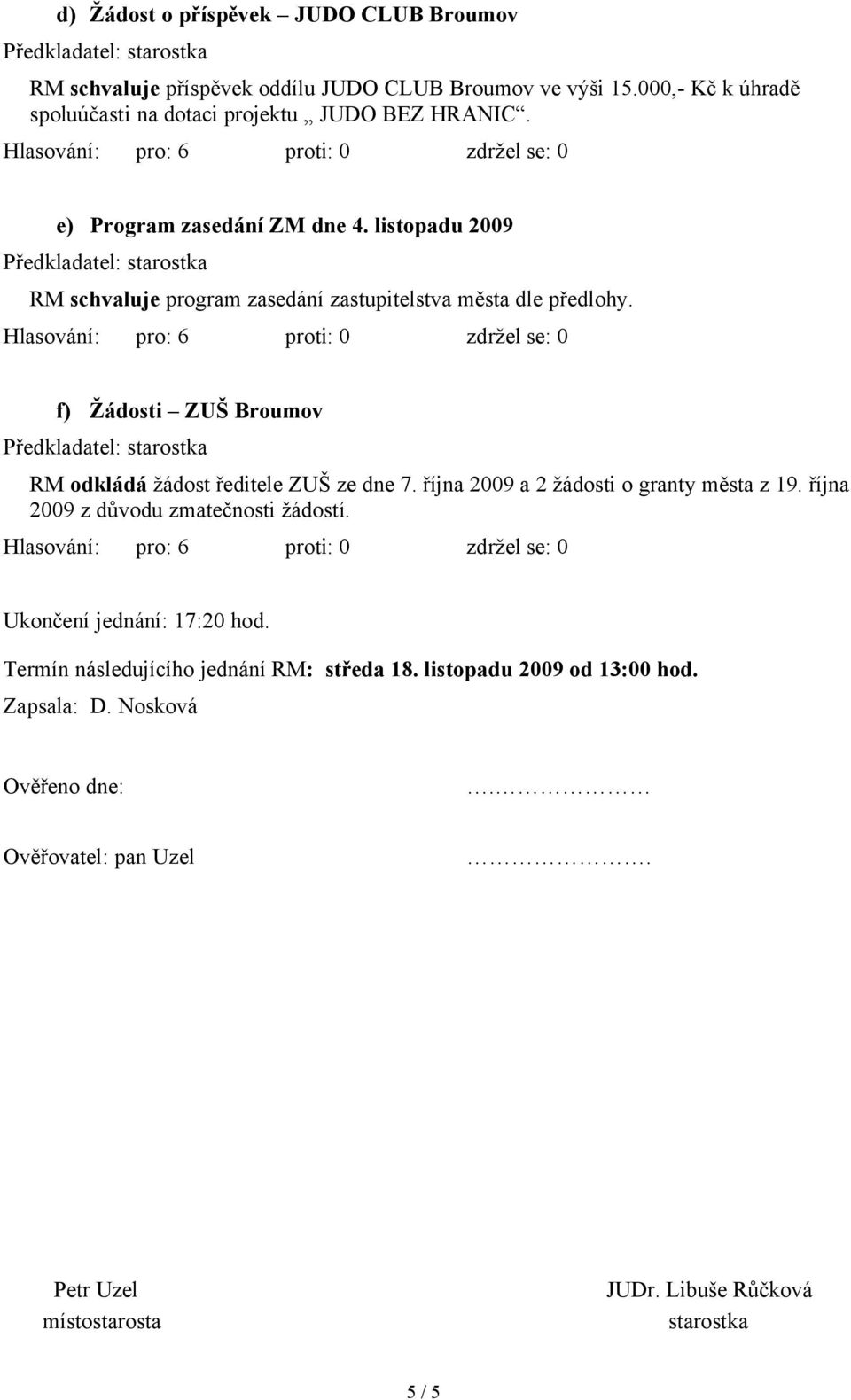 listopadu 2009 RM schvaluje program zasedání zastupitelstva města dle předlohy. f) Žádosti ZUŠ Broumov RM odkládá žádost ředitele ZUŠ ze dne 7.