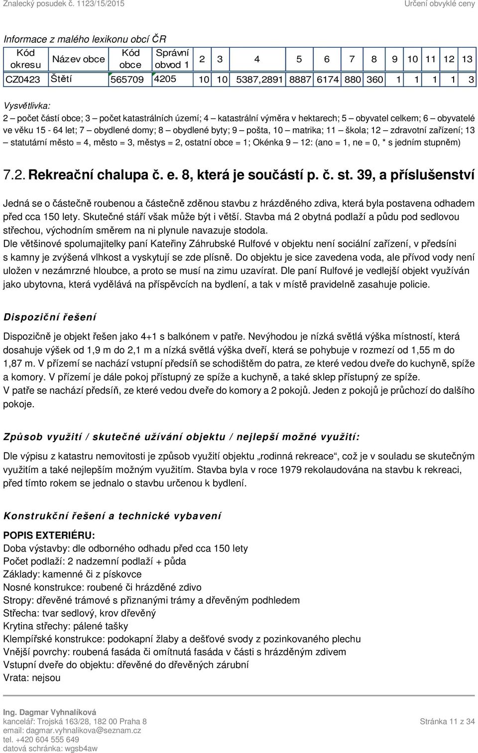 zdravotní zařízení; 13 statutární město = 4, město = 3, městys = 2, ostatní obce = 1; Okénka 9 12: (ano = 1, ne = 0, * s jedním stupněm) 7.2. Rekreační chalupa č. e. 8, která je součástí p. č. st. 39, a příslušenství Jedná se o částečně roubenou a částečně zděnou stavbu z hrázděného zdiva, která byla postavena odhadem před cca 150 lety.