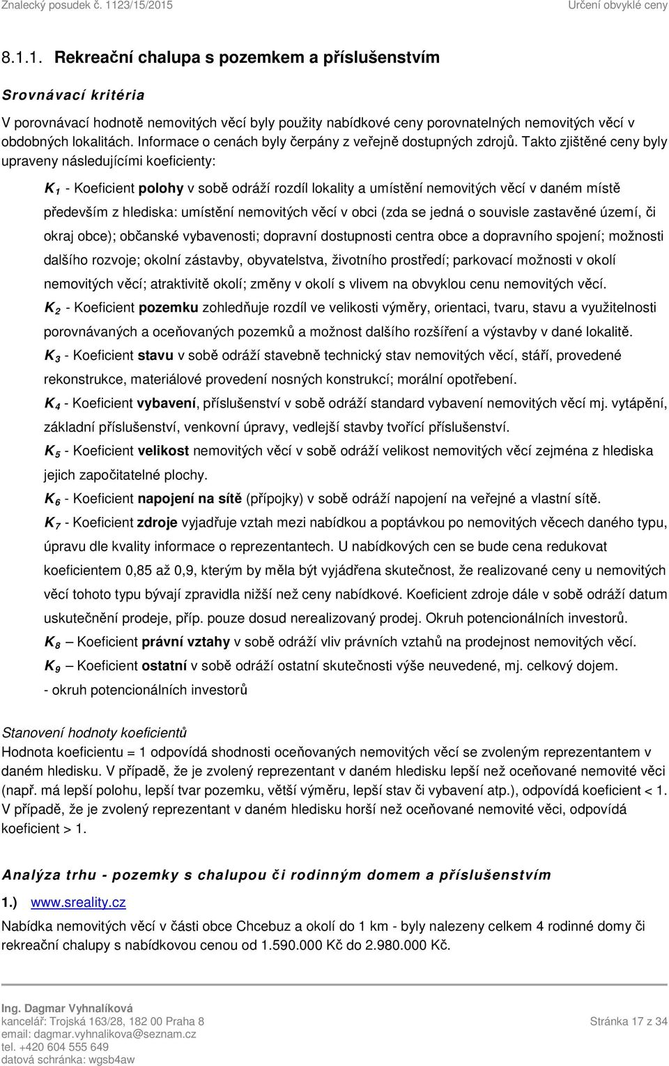 Takto zjištěné ceny byly upraveny následujícími koeficienty: K 1 - Koeficient polohy v sobě odráží rozdíl lokality a umístění nemovitých věcí v daném místě především z hlediska: umístění nemovitých