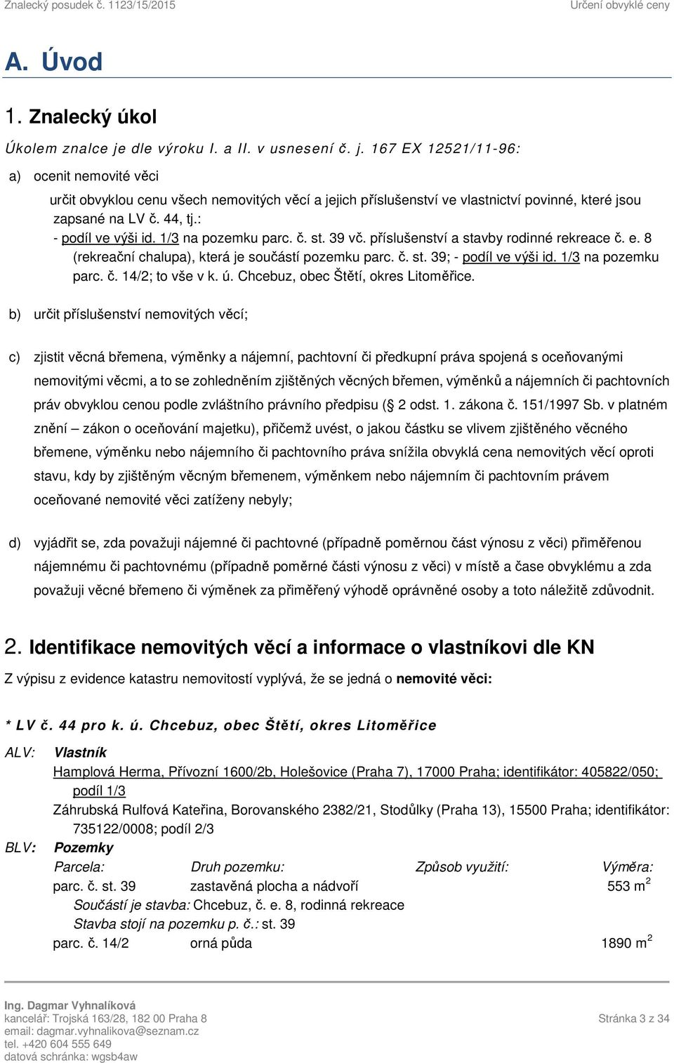 44, tj.: - podíl ve výši id. 1/3 na pozemku parc. č. st. 39 vč. příslušenství a stavby rodinné rekreace č. e. 8 (rekreační chalupa), která je součástí pozemku parc. č. st. 39; - podíl ve výši id.