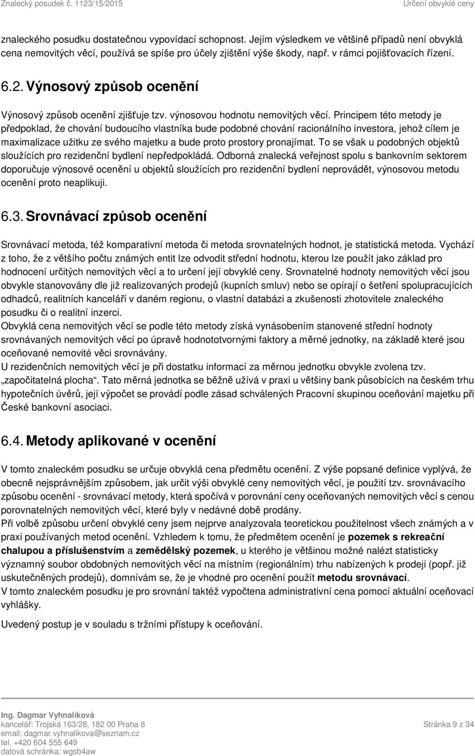 Principem této metody je předpoklad, že chování budoucího vlastníka bude podobné chování racionálního investora, jehož cílem je maximalizace užitku ze svého majetku a bude proto prostory pronajímat.