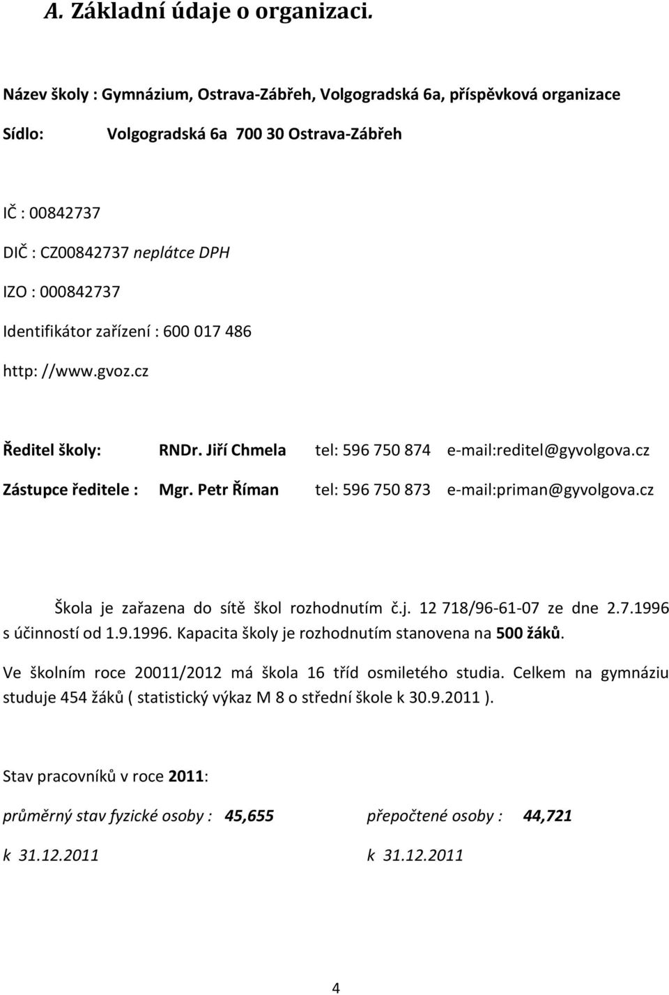 zařízení : 600 017 486 http: //www.gvoz.cz Ředitel školy: RNDr. Jiří Chmela tel: 596 750 874 e-mail:reditel@gyvolgova.cz Zástupce ředitele : Mgr. Petr Říman tel: 596 750 873 e-mail:priman@gyvolgova.