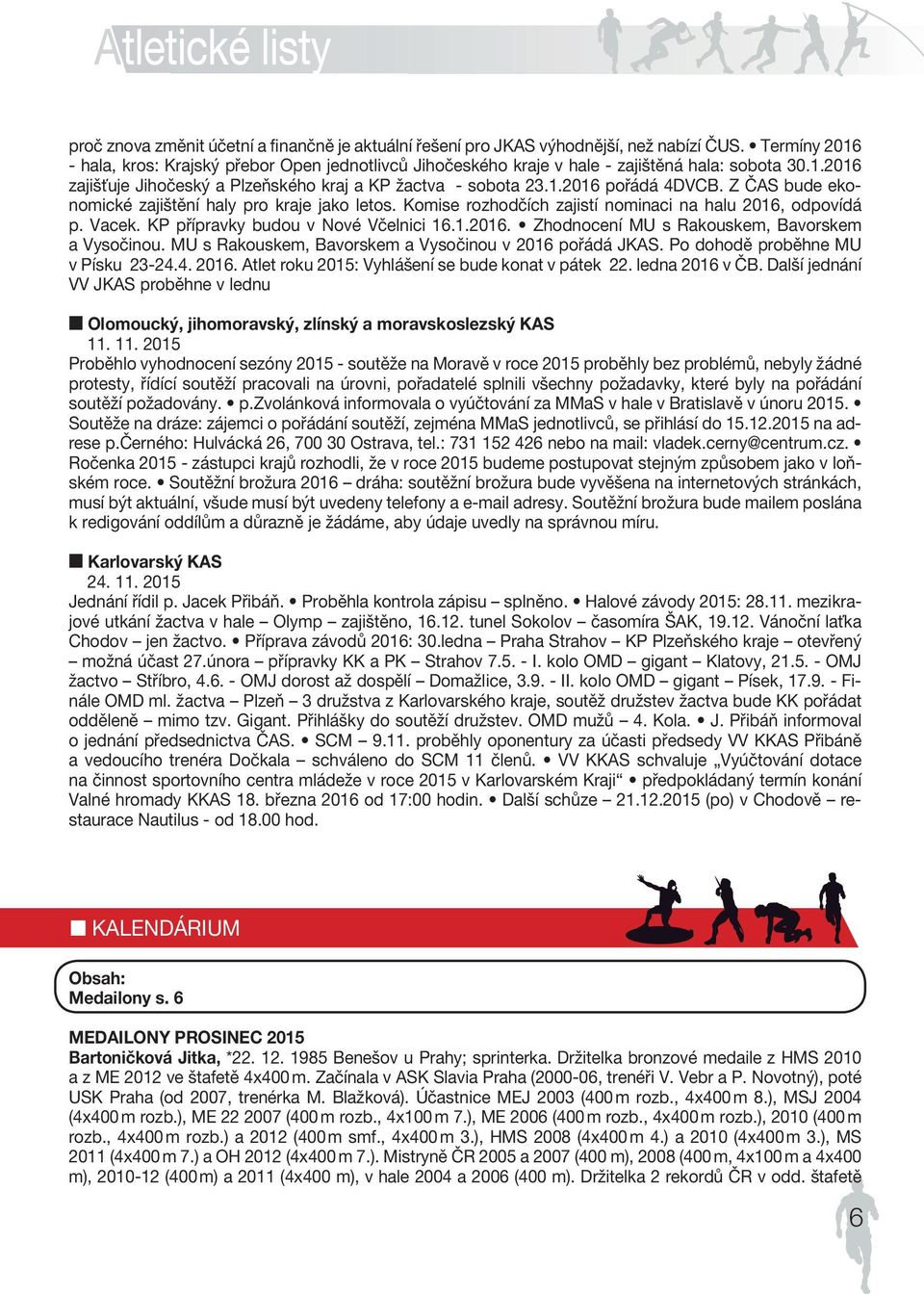 1.2016 pořádá 4DVCB. Z ČAS bude ekonomické zajištění CZECH haly ATHLETIC pro kraje jako letos. FEDER Komise ATION rozhodčích zajistí nominaci na halu 2016, odpovídá p. Vacek.