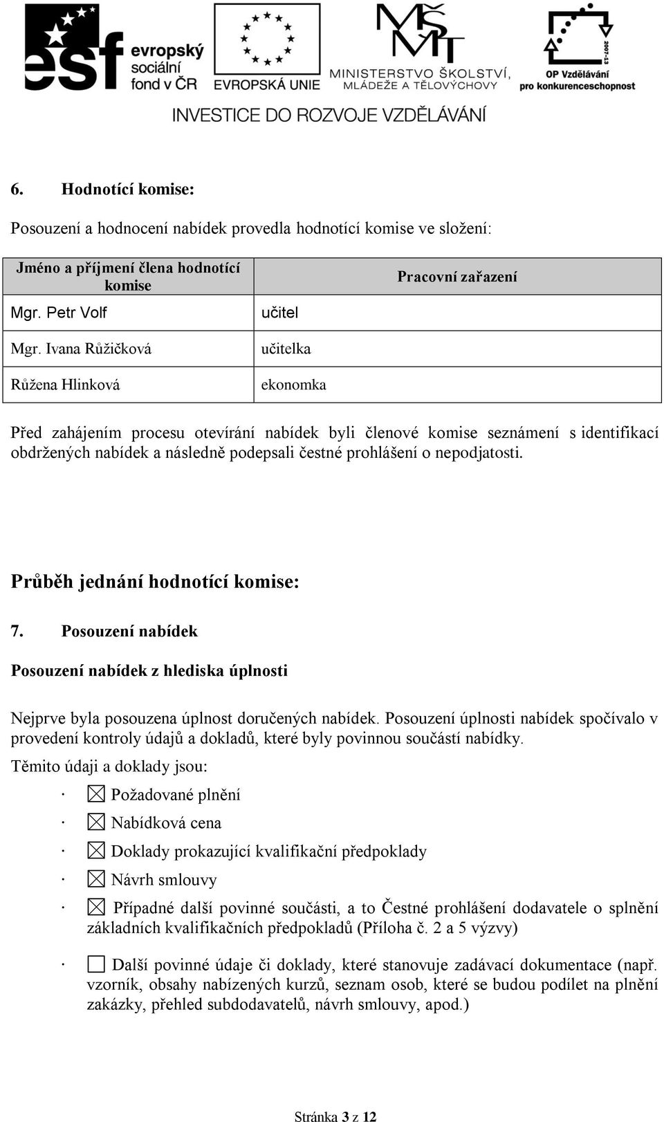 podepsali čestné prohlášení o nepodjatosti. Průběh jednání hodnotící komise: 7. Posouzení nabídek Posouzení nabídek z hlediska úplnosti Nejprve byla posouzena úplnost doručených nabídek.
