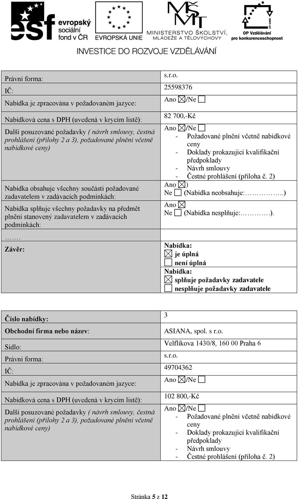 podmínkách:. Závěr: s.r.o. 25598376 /Ne 82 700,-Kč /Ne - Požadované plnění včetně nabídkové ceny - Doklady prokazující kvalifikační předpoklady - Návrh smlouvy - Čestné prohlášení (příloha č.