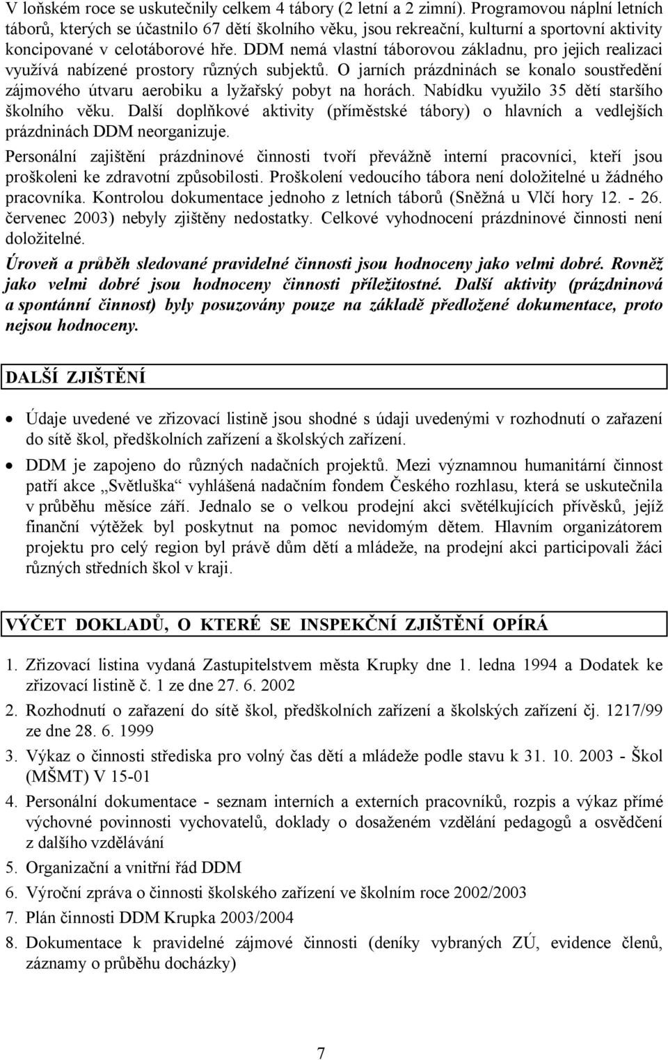 DDM nemá vlastní táborovou základnu, pro jejich realizaci využívá nabízené prostory různých subjektů. O jarních prázdninách se konalo soustředění zájmového útvaru aerobiku a lyžařský pobyt na horách.