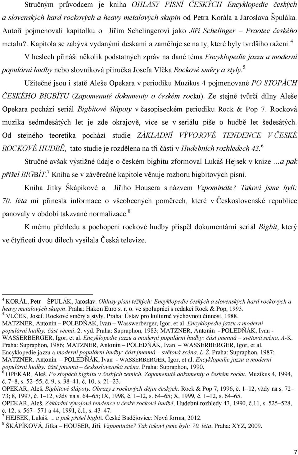 4 V heslech přináší několik podstatných zpráv na dané téma Encyklopedie jazzu a moderní populární hudby nebo slovníková příručka Josefa Vlčka Rockové směry a styly.