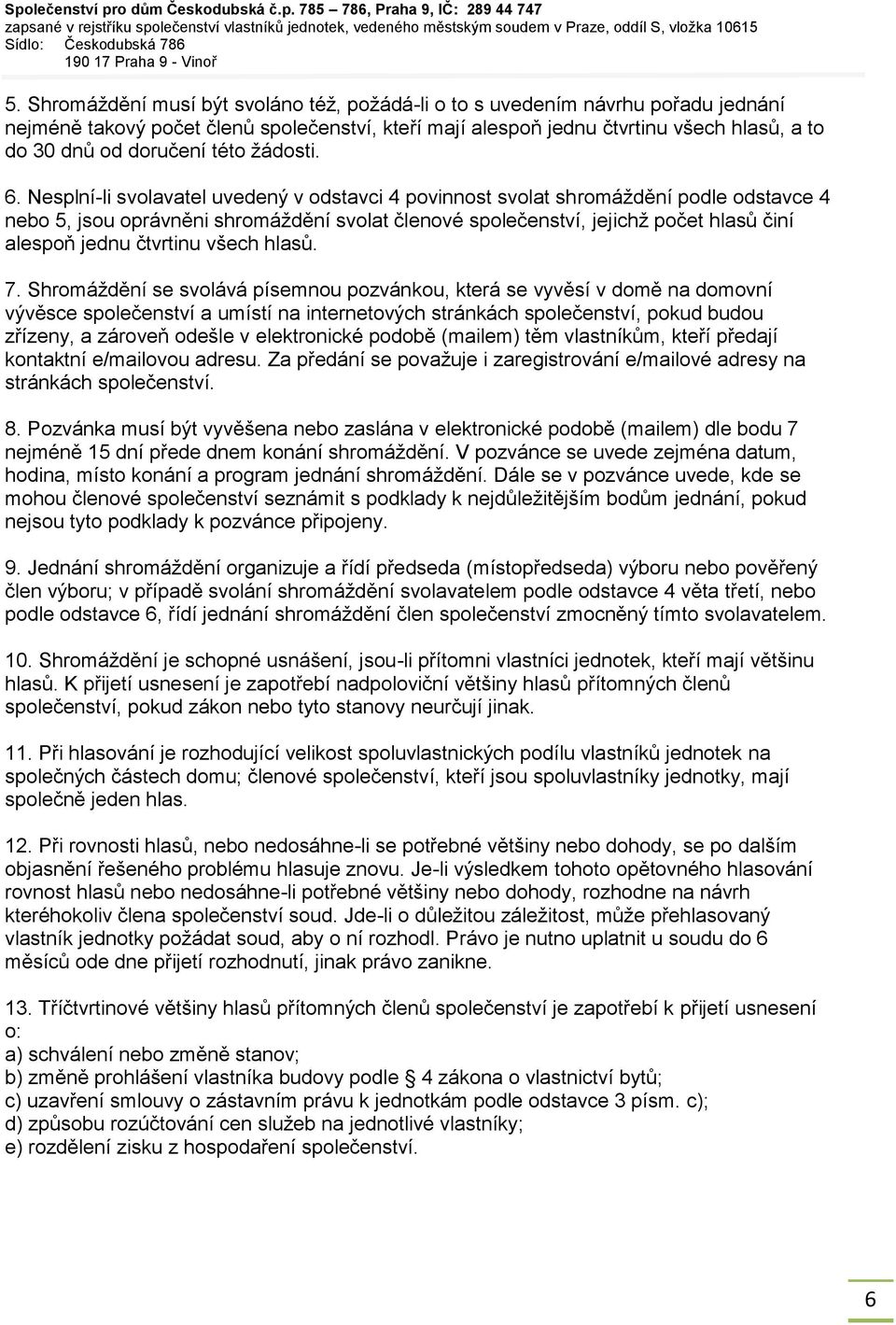 Nesplní-li svolavatel uvedený v odstavci 4 povinnost svolat shromáždění podle odstavce 4 nebo 5, jsou oprávněni shromáždění svolat členové společenství, jejichž počet hlasů činí alespoň jednu