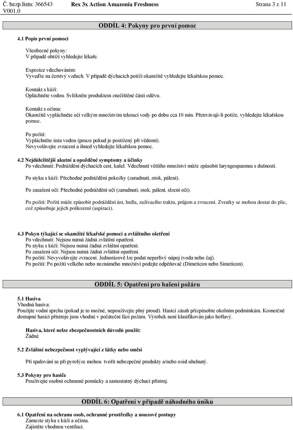 Kontakt s očima: Okamžitě vypláchněte oči velkým množstvím tekoucí vody po dobu cca 10 min. Přetrvávají-li potíže, vyhledejte lékařskou pomoc.