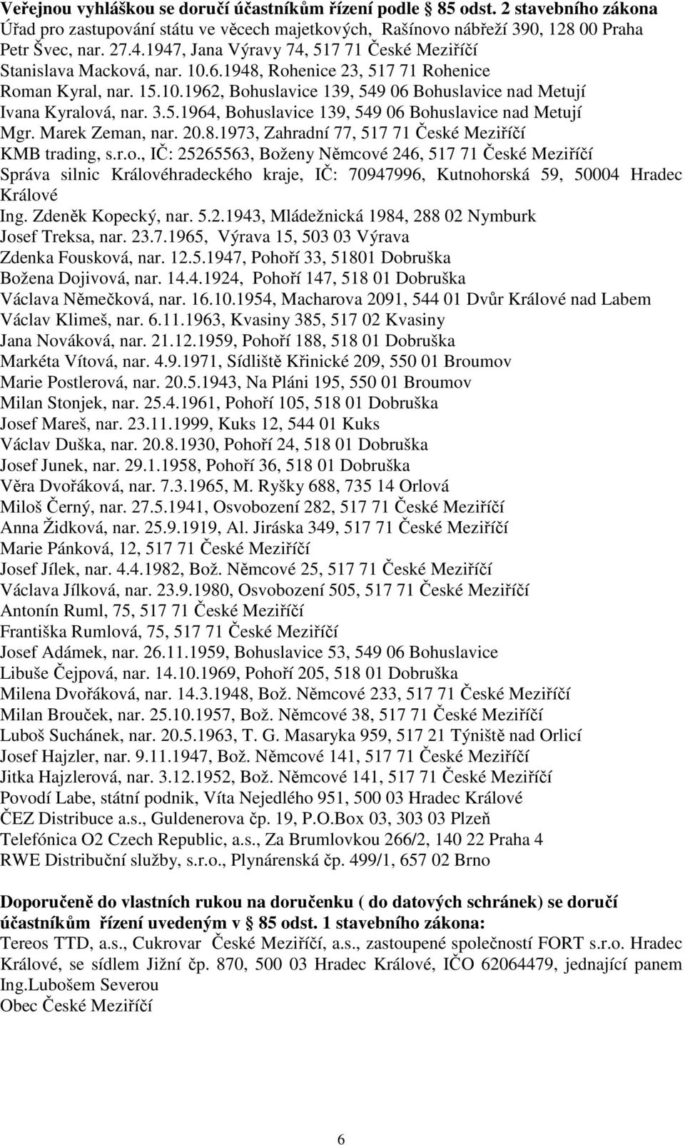 3.5.1964, Bohuslavice 139, 549 06 Bohuslavice nad Metují Mgr. Marek Zeman, nar. 20.8.1973, Zahradní 77, 517 71 České Meziříčí KMB trading, s.r.o., IČ: 25265563, Boženy Němcové 246, 517 71 České Meziříčí Správa silnic Královéhradeckého kraje, IČ: 70947996, Kutnohorská 59, 50004 Hradec Králové Ing.