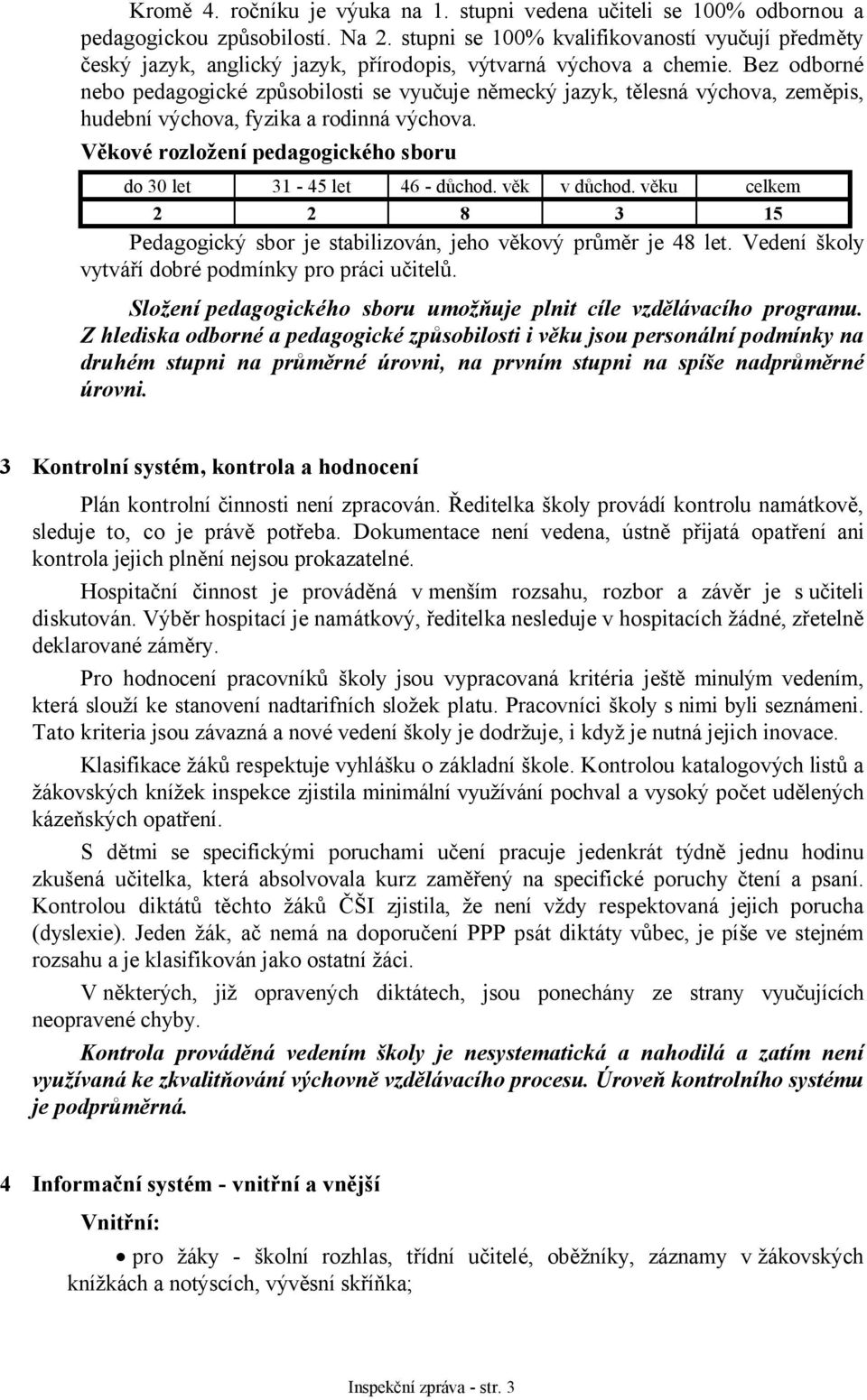 Bez odborné nebo pedagogické způsobilosti se vyučuje německý jazyk, tělesná výchova, zeměpis, hudební výchova, fyzika a rodinná výchova.