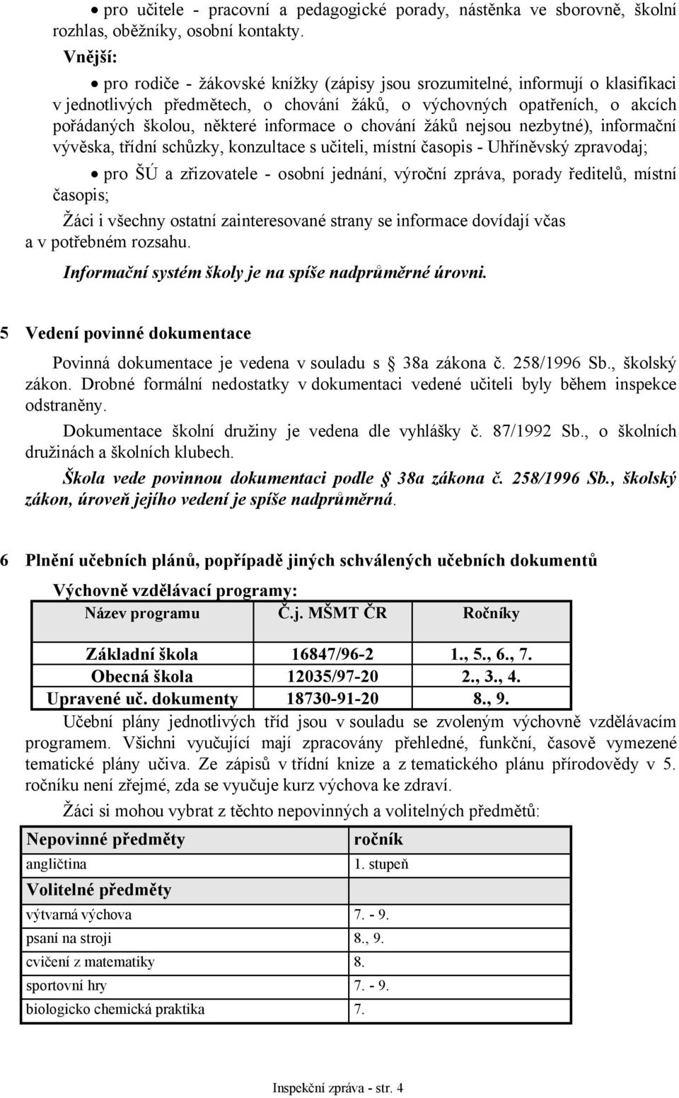 informace o chování žáků nejsou nezbytné), informační vývěska, třídní schůzky, konzultace s učiteli, místní časopis - Uhříněvský zpravodaj; pro ŠÚ a zřizovatele - osobní jednání, výroční zpráva,