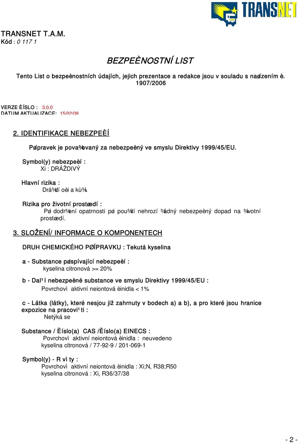 SLOŽENÍ/ INFORMACE O KOMPONENTECH DRUH CHEMICKÉHO PØÍPRAVKU : Tekutá kyselina a - Substance pøispívající nebezpeèí : kyselina citronová >= 20% b - Dal¹í nebezpeèné substance ve smyslu Direktivy