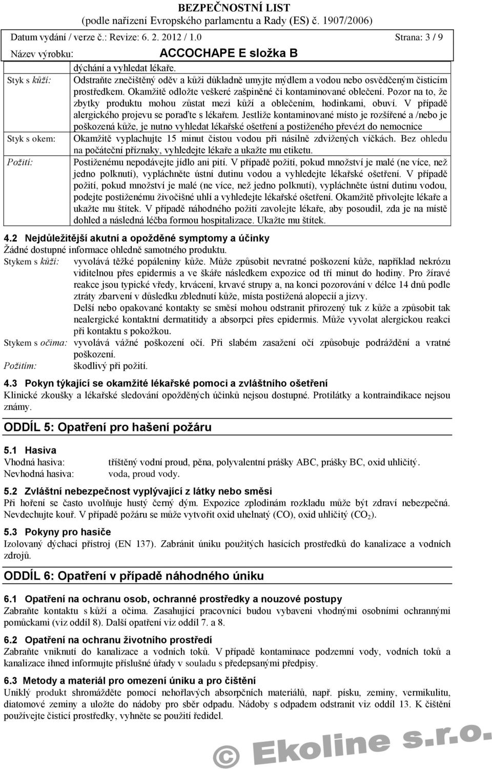 Pozor na to, ţe zbytky produktu mohou zůstat mezi kůţí a oblečením, hodinkami, obuví. V případě alergického projevu se poraďte s lékařem.