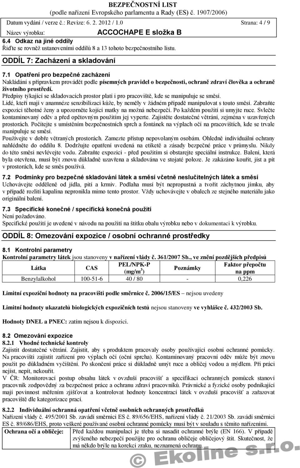 Předpisy týkající se skladovacích prostor platí i pro pracoviště, kde se manipuluje se směsí. Lidé, kteří mají v anamnéze senzibilizaci kůţe, by neměly v ţádném případě manipulovat s touto směsí.