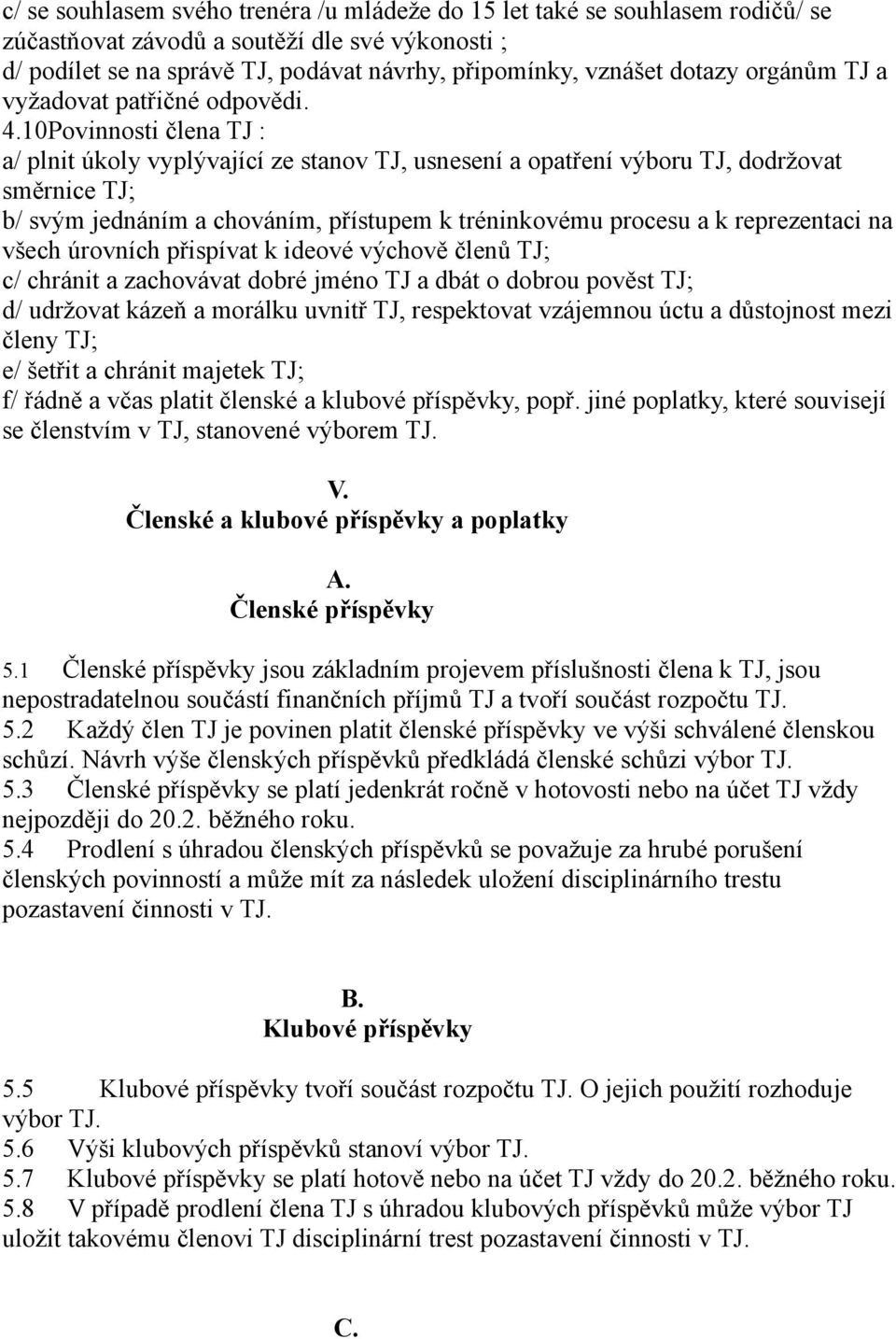 10Povinnosti člena TJ : a/ plnit úkoly vyplývající ze stanov TJ, usnesení a opatření výboru TJ, dodržovat směrnice TJ; b/ svým jednáním a chováním, přístupem k tréninkovému procesu a k reprezentaci