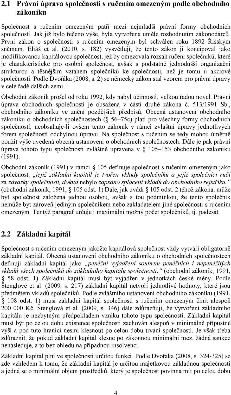 182) vysvětlují, že tento zákon ji koncipoval jako modifikovanou kapitálovou společnost, jež by omezovala rozsah ručení společníků, které je charakteristické pro osobní společnost, avšak s podstatně