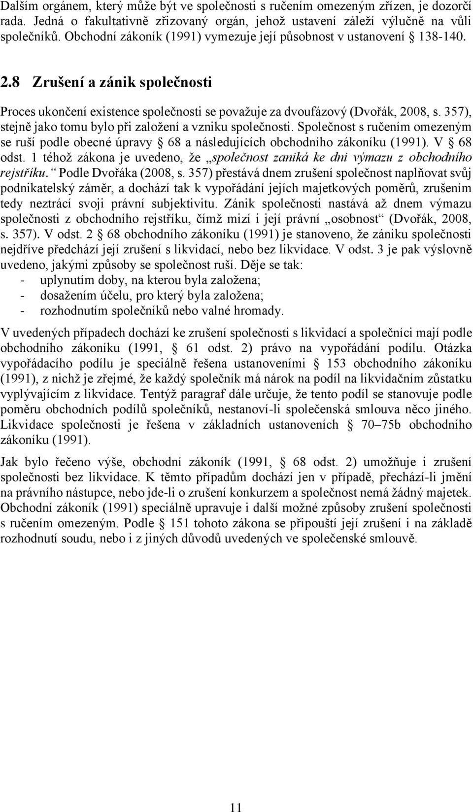 357), stejně jako tomu bylo při založení a vzniku společnosti. Společnost s ručením omezeným se ruší podle obecné úpravy 68 a následujících obchodního zákoníku (1991). V 68 odst.