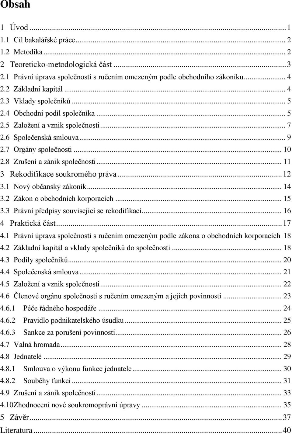 8 Zrušení a zánik společnosti... 11 3 Rekodifikace soukromého práva... 12 3.1 Nový občanský zákoník... 14 3.2 Zákon o obchodních korporacích... 15 3.3 Právní předpisy související se rekodifikací.