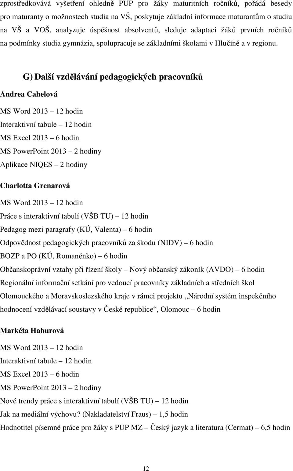 G) Další vzdělávání pedagogických pracovníků Andrea Cahelová Interaktivní tabule 12 hodin Aplikace NIQES 2 hodiny Charlotta Grenarová Práce s interaktivní tabulí (VŠB TU) 12 hodin Pedagog mezi