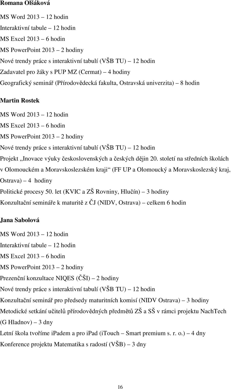 let (KVIC a ZŠ Rovniny, Hlučín) 3 hodiny Konzultační semináře k maturitě z ČJ (NIDV, Ostrava) celkem 6 hodin Jana Sabolová Interaktivní tabule 12 hodin Prezenční konzultace NIQES (ČŠI) 2 hodiny