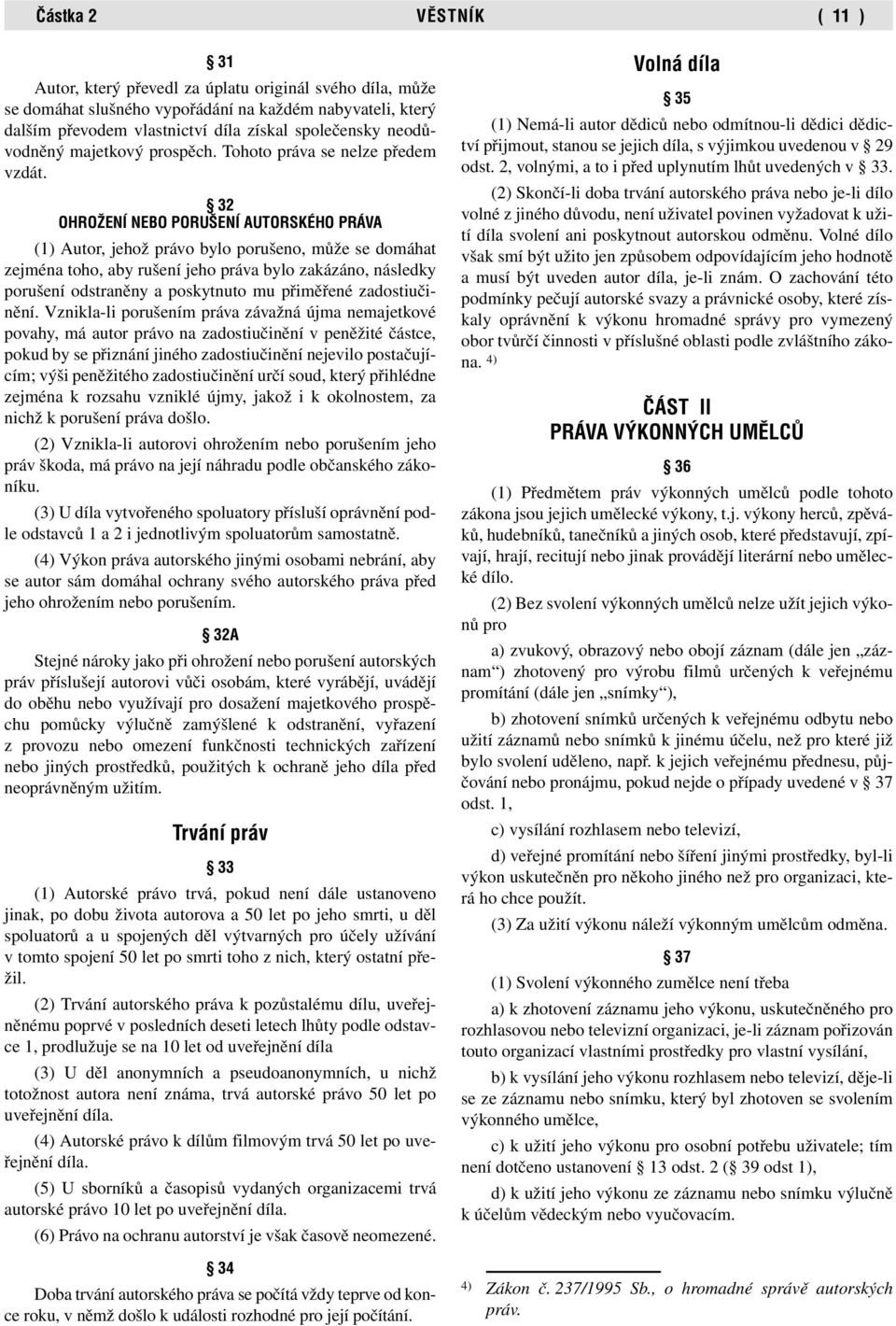 32 OHROÎENÍ NEBO PORU ENÍ AUTORSKÉHO PRÁVA (1) Autor, jehož právo bylo porušeno, může se domáhat zejména toho, aby rušení jeho práva bylo zakázáno, následky porušení odstraněny a poskytnuto mu