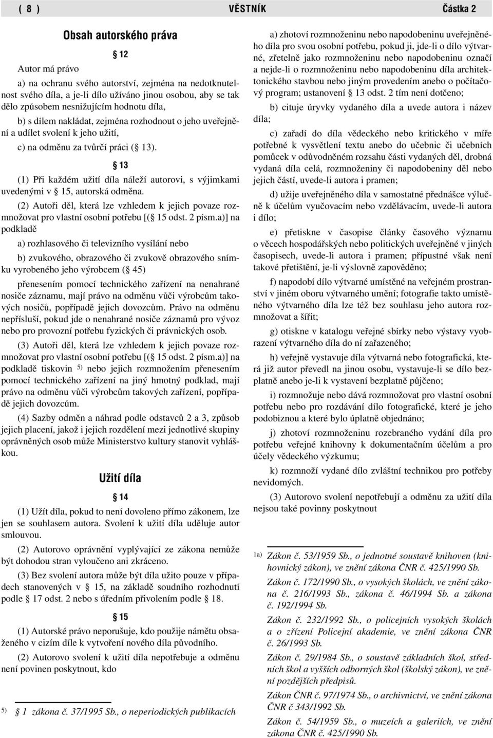 13 (1) Při každém užití díla náleží autorovi, s výjimkami uvedenými v 15, autorská odměna. (2) Autoři děl, která lze vzhledem k jejich povaze rozmnožovat pro vlastní osobní potřebu [( 15 odst. 2 písm.