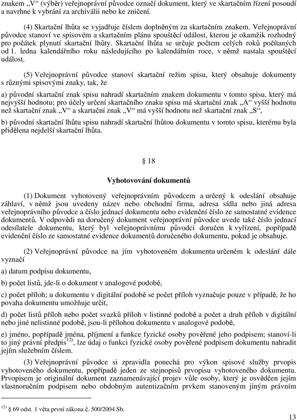 Veřejnoprávní původce stanoví ve spisovém a skartačním plánu spouštěcí událost, kterou je okamžik rozhodný pro počátek plynutí skartační lhůty.