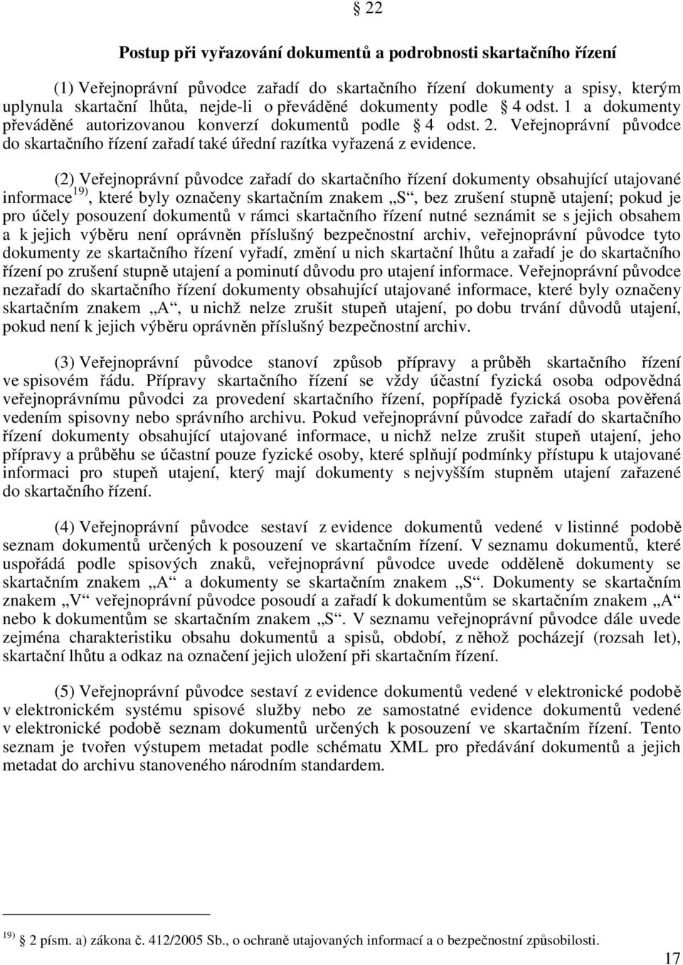 (2) Veřejnoprávní původce zařadí do skartačního řízení dokumenty obsahující utajované informace 19), které byly označeny skartačním znakem S, bez zrušení stupně utajení; pokud je pro účely posouzení