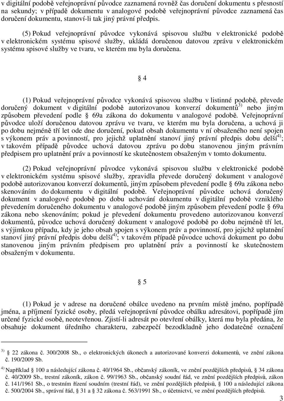 (5) Pokud veřejnoprávní původce vykonává spisovou službu v elektronické podobě v elektronickém systému spisové služby, ukládá doručenou datovou zprávu v elektronickém systému spisové služby ve tvaru,