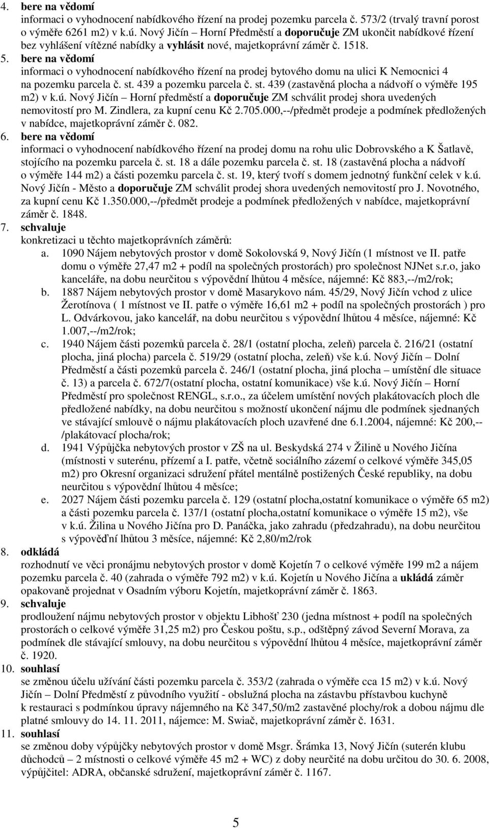 bere na vědomí informaci o vyhodnocení nabídkového řízení na prodej bytového domu na ulici K Nemocnici 4 na pozemku parcela č. st. 439 a pozemku parcela č. st. 439 (zastavěná plocha a nádvoří o výměře 195 m2) v k.