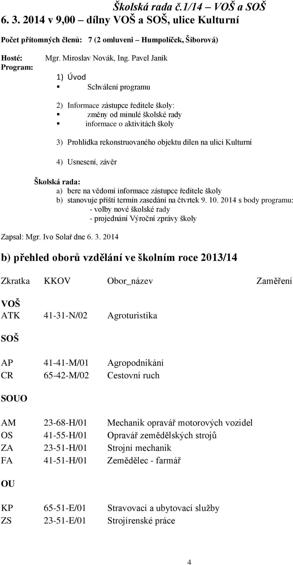 Usnesení, závěr Školská rada: a) bere na vědomí informace zástupce ředitele školy b) stanovuje příští termín zasedání na čtvrtek 9. 10.