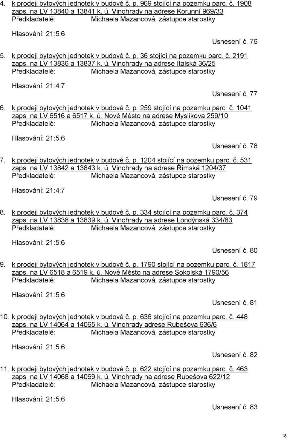 na LV 13836 a 13837 k. ú. Vinohrady na adrese Italská 36/25 Předkladatelé: Michaela Mazancová, zástupce starostky Hlasování: 21:4:7 Usnesení č. 77 6. k prodeji bytových jednotek v budově č. p. 259 stojící na pozemku parc.