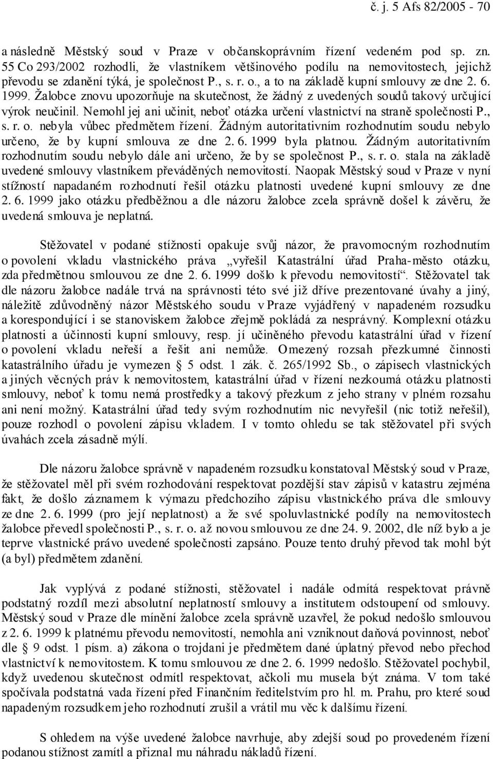 Žalobce znovu upozorňuje na skutečnost, že žádný z uvedených soudů takový určující výrok neučinil. Nemohl jej ani učinit, neboť otázka určení vlastnictví na straně společnosti P., s. r. o. nebyla vůbec předmětem řízení.