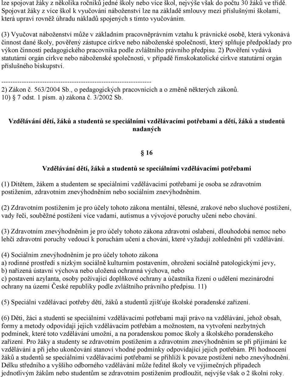 (3) Vyučovat náboženství může v základním pracovněprávním vztahu k právnické osobě, která vykonává činnost dané školy, pověřený zástupce církve nebo náboženské společnosti, který splňuje předpoklady