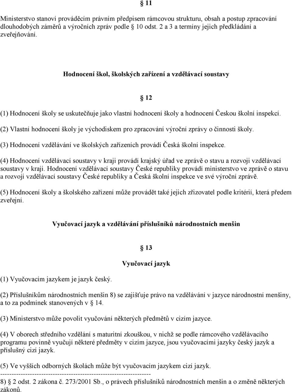 Hodnocení škol, školských zařízení a vzdělávací soustavy 12 (1) Hodnocení školy se uskutečňuje jako vlastní hodnocení školy a hodnocení Českou školní inspekcí.