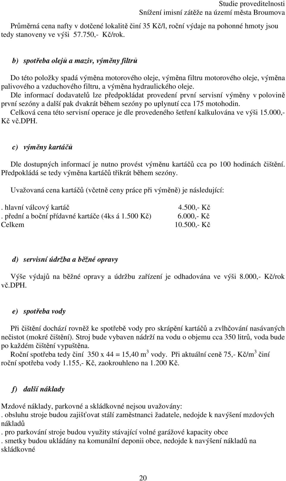 Dle informací dodavatelů lze předpokládat provedení první servisní výměny v polovině první sezóny a další pak dvakrát během sezóny po uplynutí cca 175 motohodin.