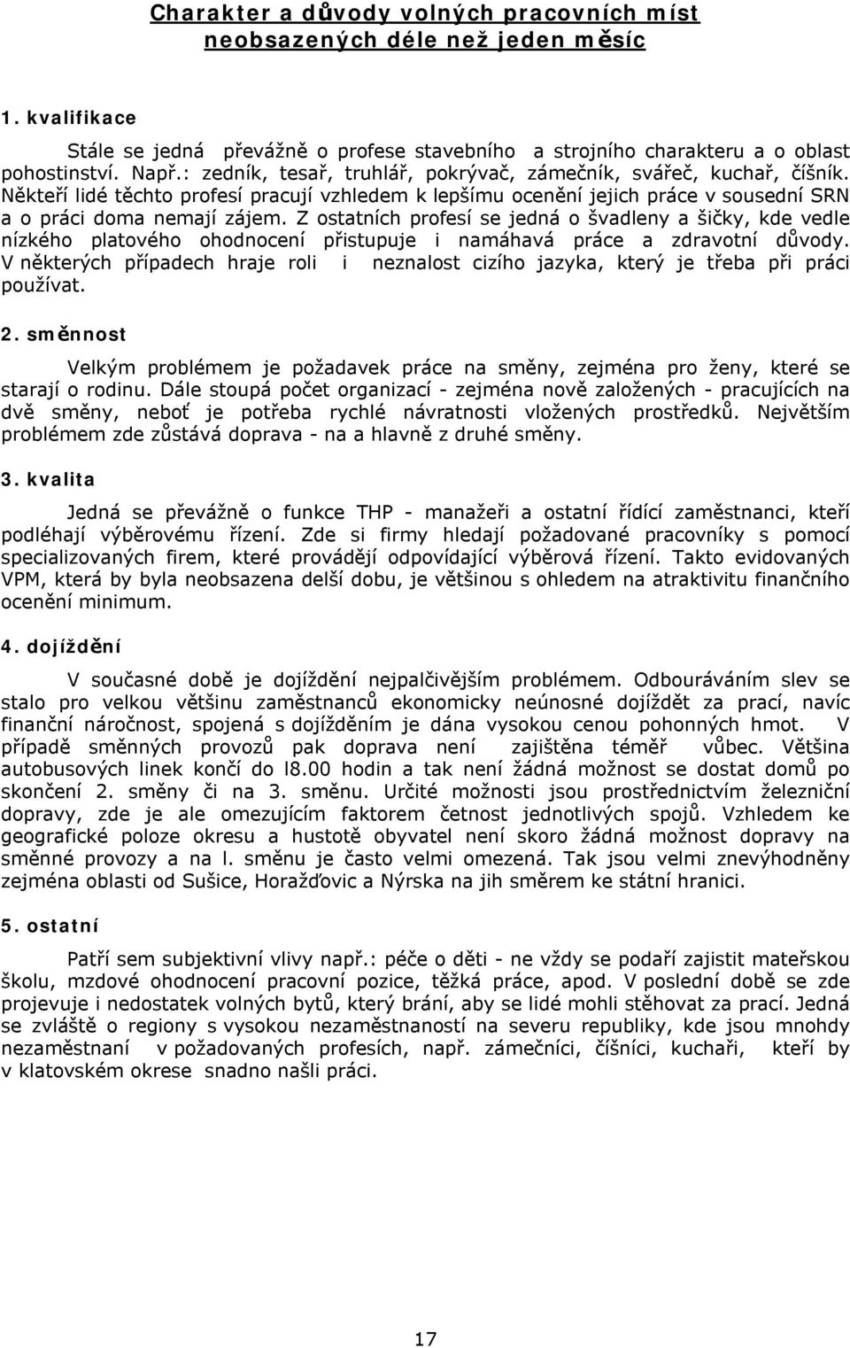 Z ostatních profesí se jedná o švadleny a šičky, kde vedle nízkého platového ohodnocení přistupuje i namáhavá práce a zdravotní důvody.