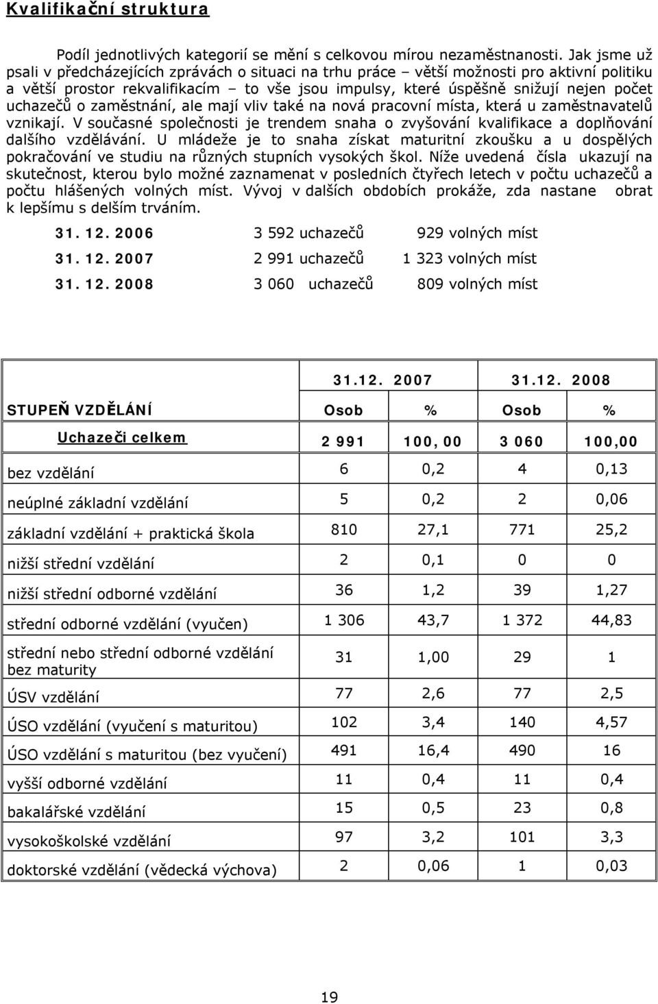 o zaměstnání, ale mají vliv také na nová pracovní místa, která u zaměstnavatelů vznikají. V současné společnosti je trendem snaha o zvyšování kvalifikace a doplňování dalšího vzdělávání.