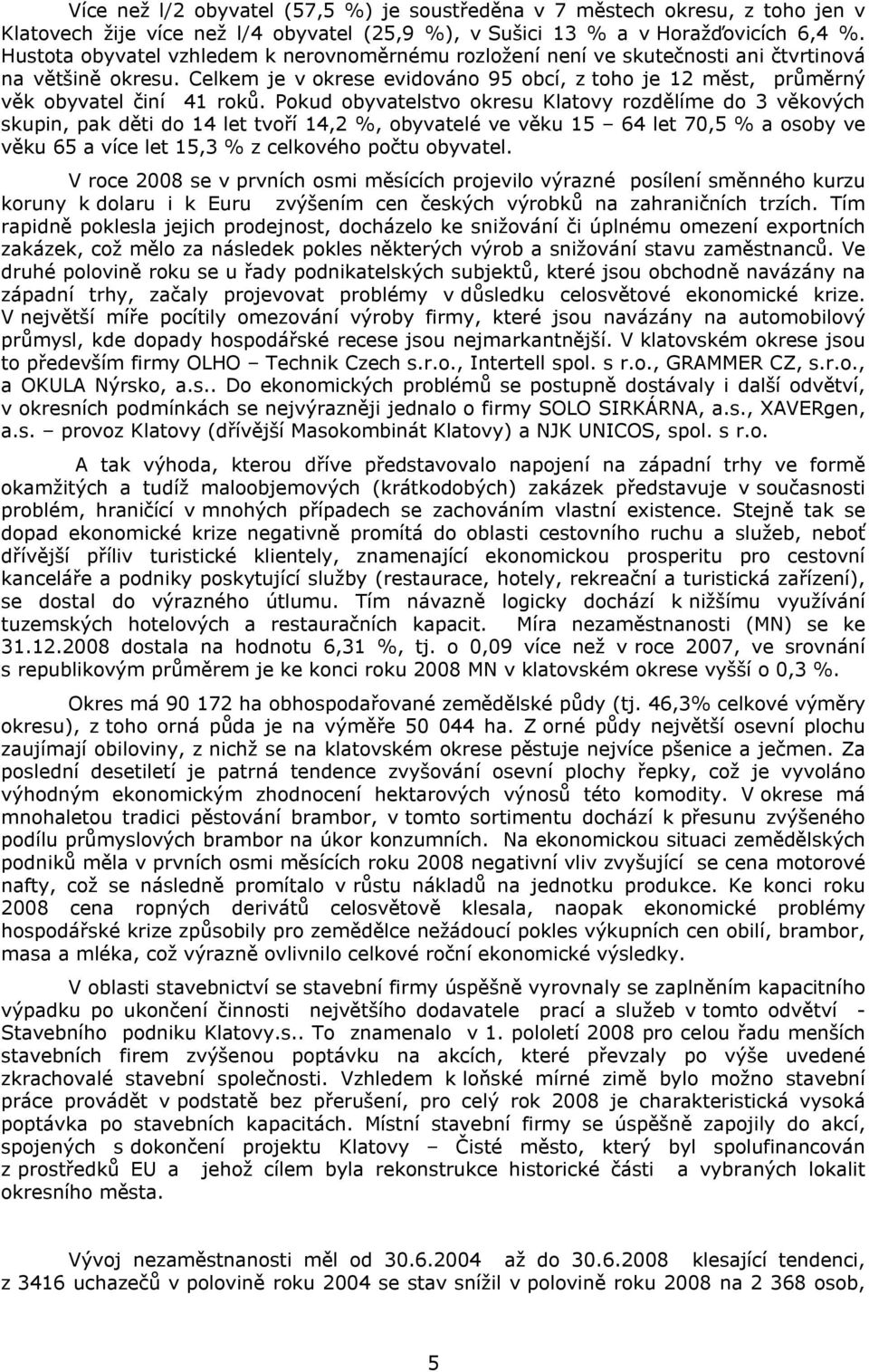 Pokud obyvatelstvo okresu Klatovy rozdělíme do 3 věkových skupin, pak děti do 14 let tvoří 14,2 %, obyvatelé ve věku 15 64 let 70,5 % a osoby ve věku 65 a více let 15,3 % z celkového počtu obyvatel.