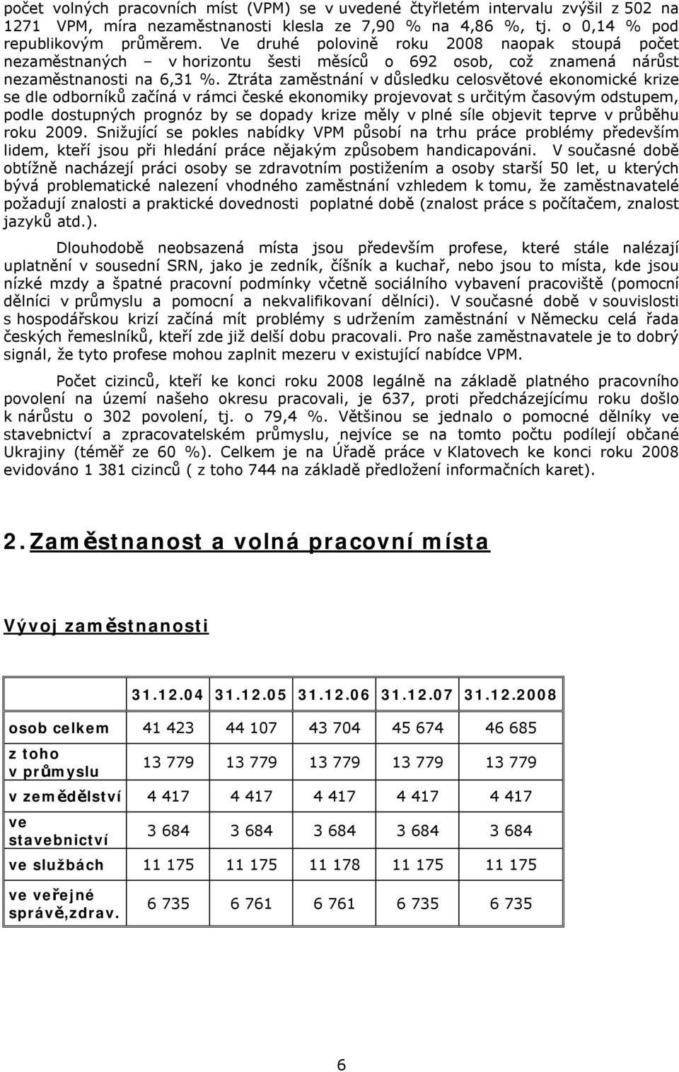 Ztráta zaměstnání v důsledku celosvětové ekonomické krize se dle odborníků začíná v rámci české ekonomiky projevovat s určitým časovým odstupem, podle dostupných prognóz by se dopady krize měly v