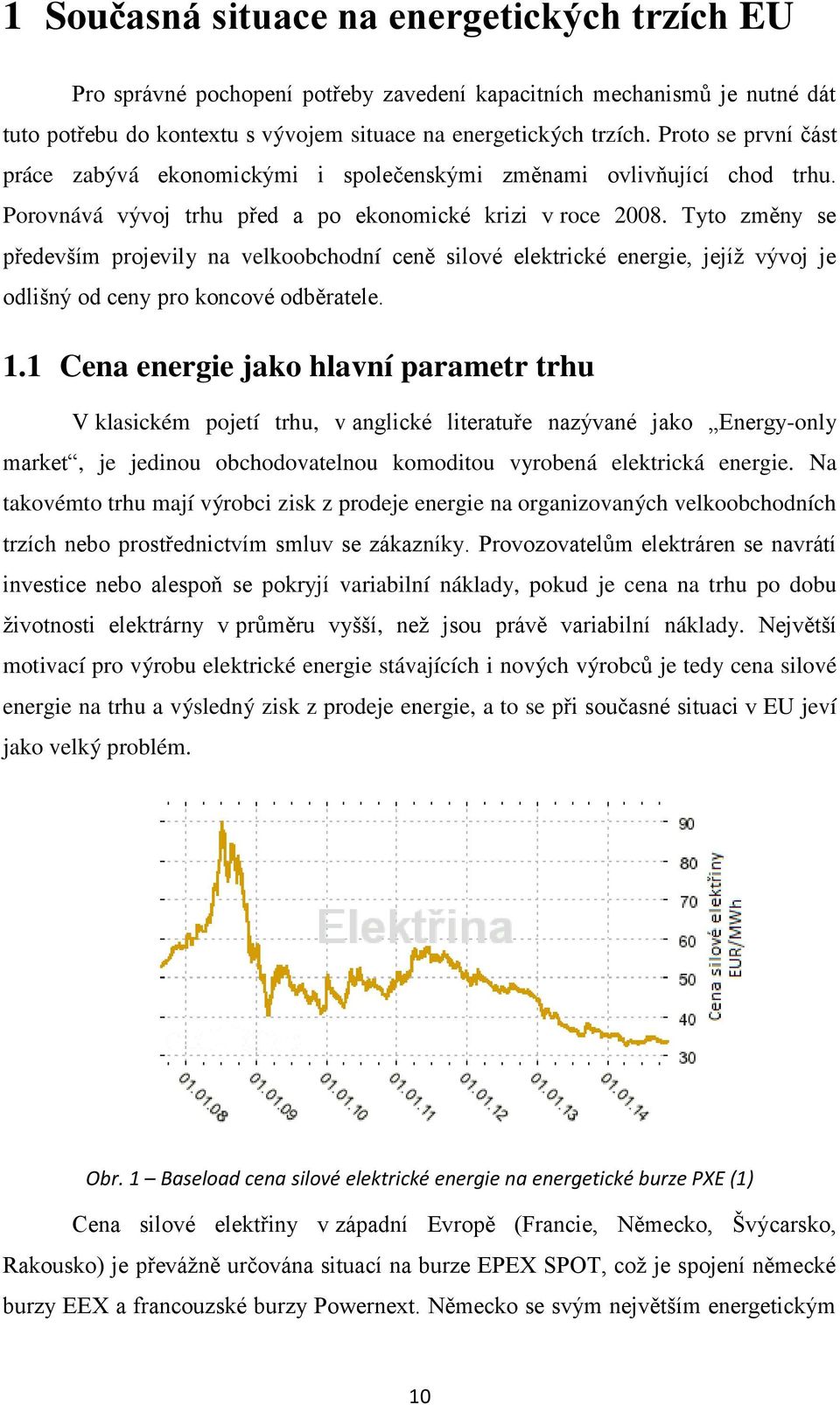 Tyto změny se především projevily na velkoobchodní ceně silové elektrické energie, jejíž vývoj je odlišný od ceny pro koncové odběratele. 1.