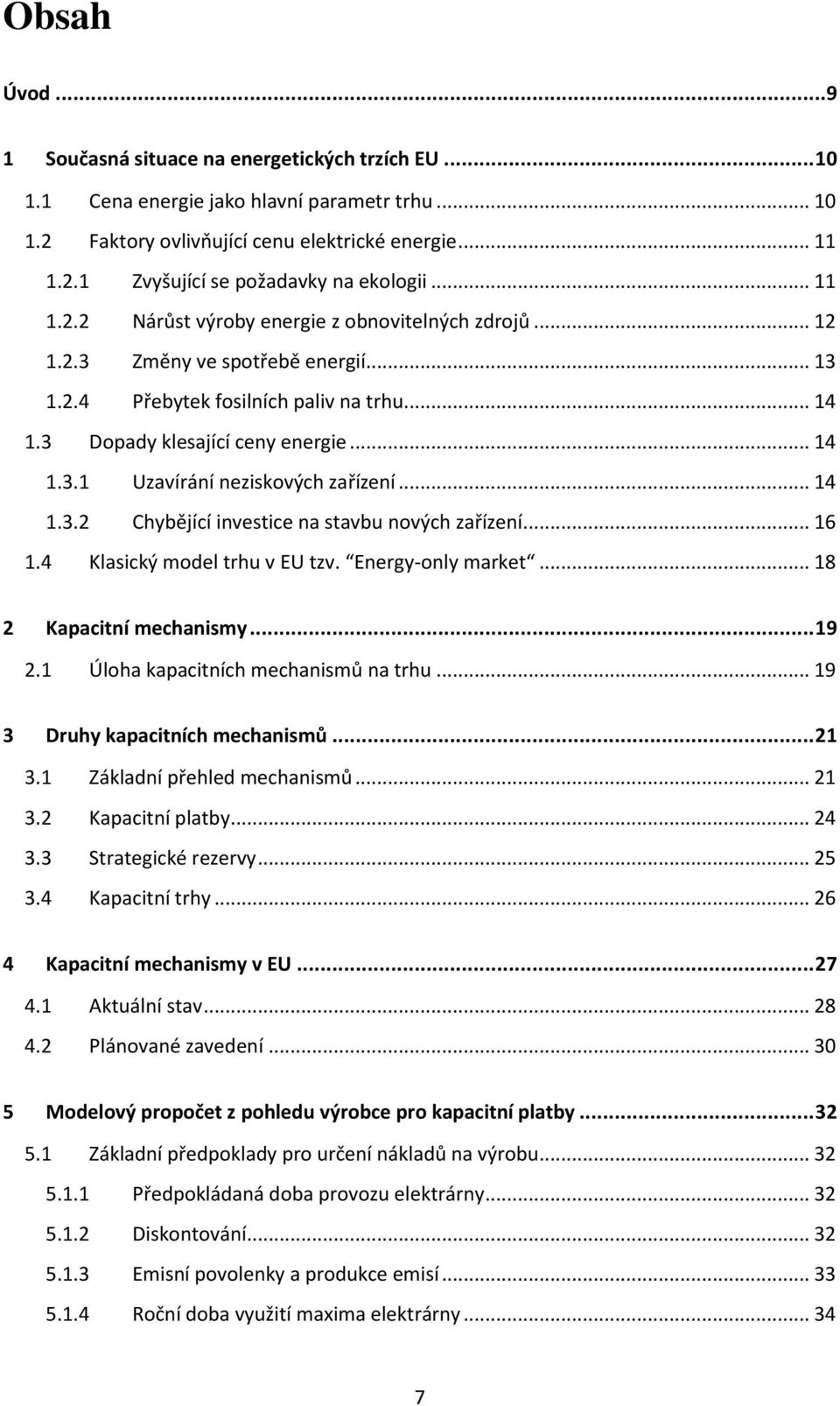 .. 14 1.3.2 Chybějící investice na stavbu nových zařízení... 16 1.4 Klasický model trhu v EU tzv. Energy-only market... 18 2 Kapacitní mechanismy... 19 2.1 Úloha kapacitních mechanismů na trhu.