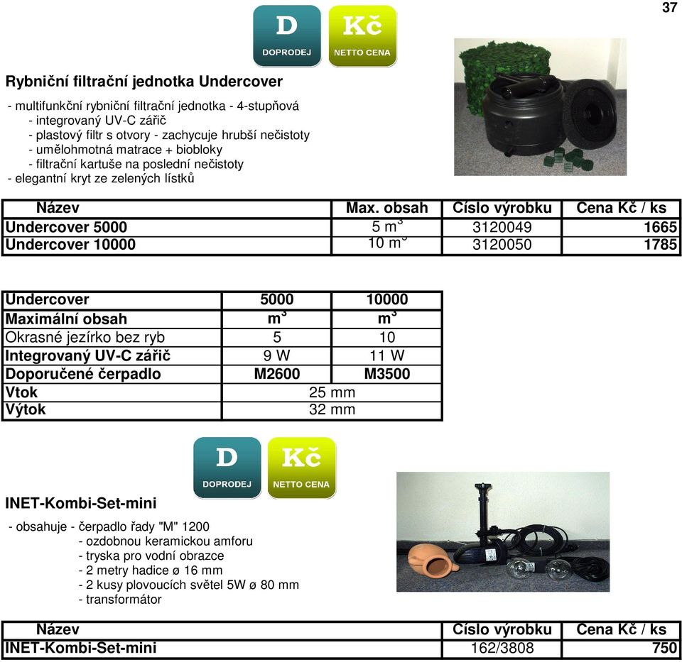 obsah Číslo výrobku Cena Kč / ks Undercover 5000 5 m 3 3120049 1665 Undercover 10000 10 m 3 3120050 1785 Undercover 5000 10000 Maximální obsah m 3 m 3 Okrasné jezírko bez ryb 5 10 Integrovaný UV-C
