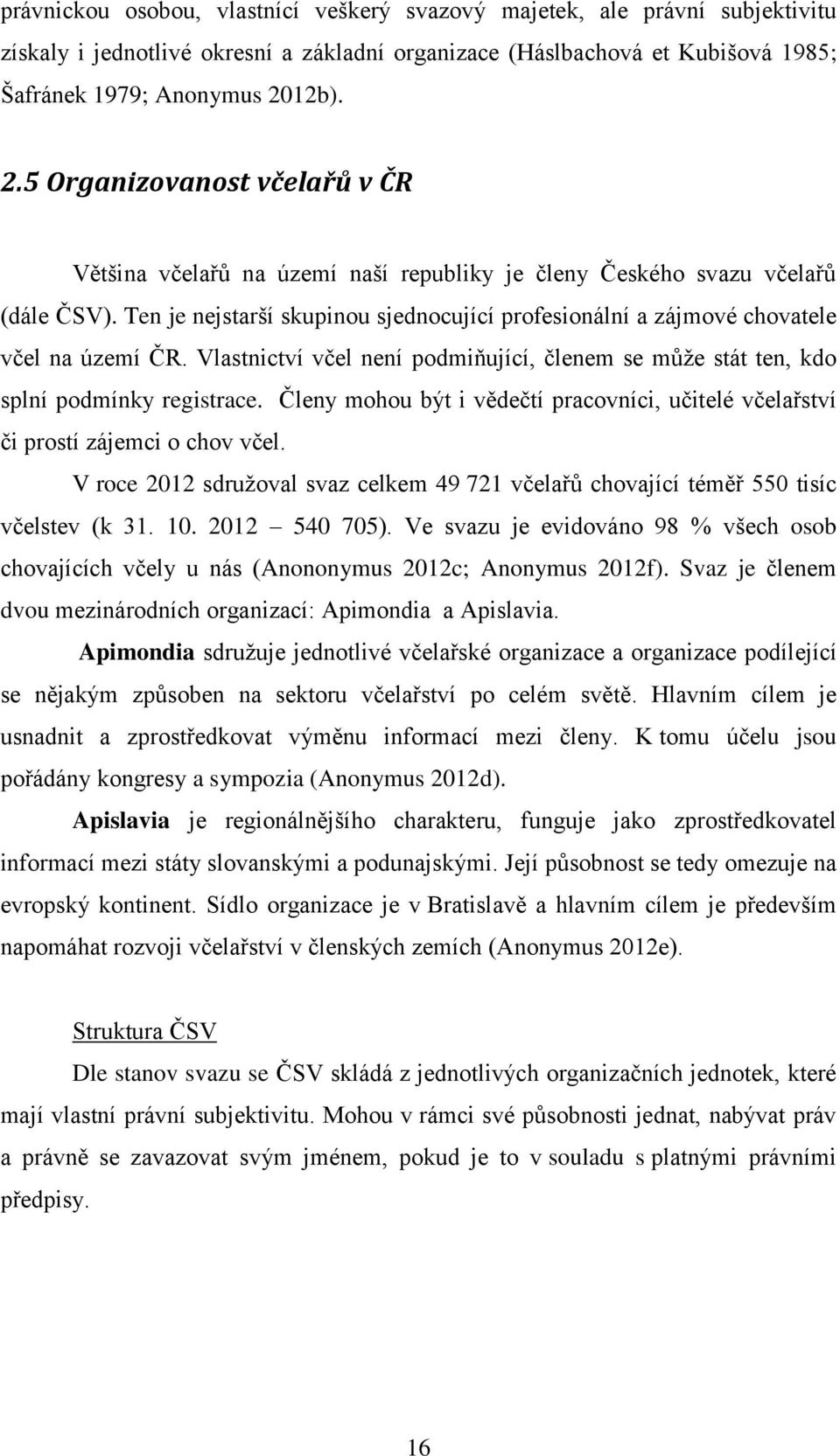 Ten je nejstarší skupinou sjednocující profesionální a zájmové chovatele včel na území ČR. Vlastnictví včel není podmiňující, členem se může stát ten, kdo splní podmínky registrace.