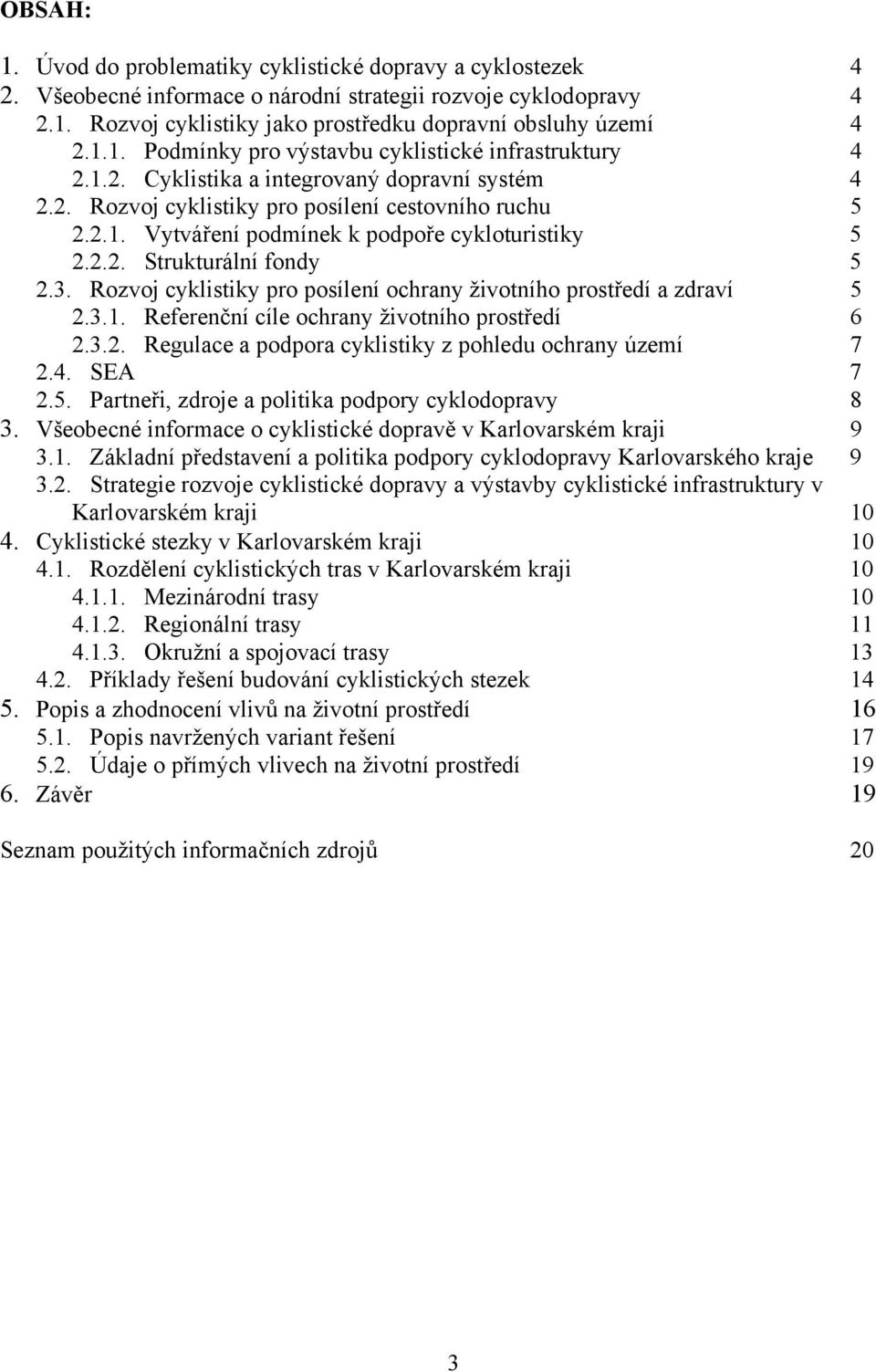 2.2. Strukturální fondy 5 2.3. Rozvoj cyklistiky pro posílení ochrany životního prostředí a zdraví 5 2.3.1. Referenční cíle ochrany životního prostředí 6 2.3.2. Regulace a podpora cyklistiky z pohledu ochrany území 7 2.